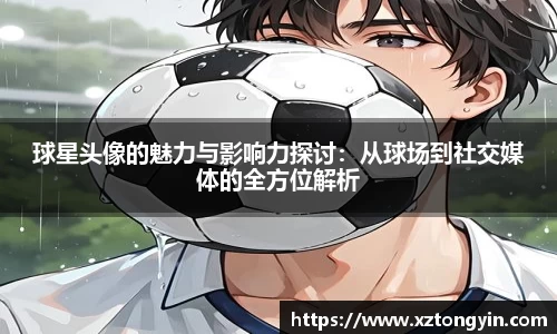 球星头像的魅力与影响力探讨：从球场到社交媒体的全方位解析
