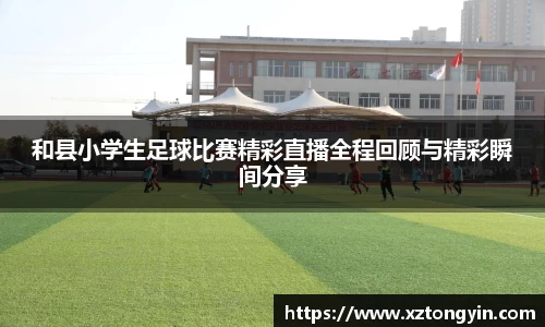 和县小学生足球比赛精彩直播全程回顾与精彩瞬间分享