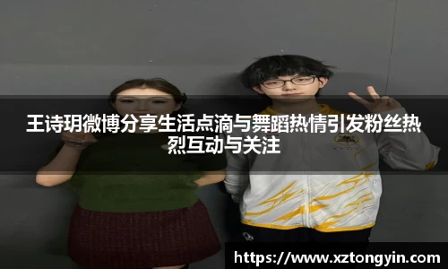王诗玥微博分享生活点滴与舞蹈热情引发粉丝热烈互动与关注
