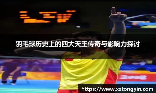 羽毛球历史上的四大天王传奇与影响力探讨