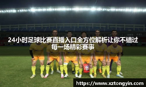 24小时足球比赛直播入口全方位解析让你不错过每一场精彩赛事