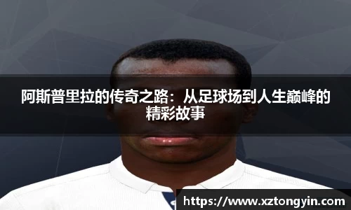 阿斯普里拉的传奇之路：从足球场到人生巅峰的精彩故事
