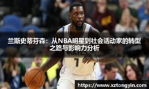 兰斯史蒂芬森：从NBA明星到社会活动家的转型之路与影响力分析