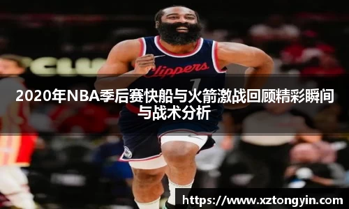 2020年NBA季后赛快船与火箭激战回顾精彩瞬间与战术分析