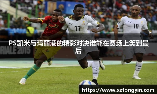 PS凯米与玛丽港的精彩对决谁能在赛场上笑到最后