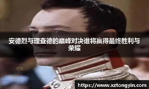 安德烈与理查德的巅峰对决谁将赢得最终胜利与荣耀