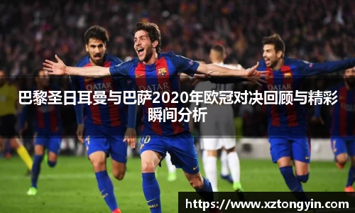 巴黎圣日耳曼与巴萨2020年欧冠对决回顾与精彩瞬间分析