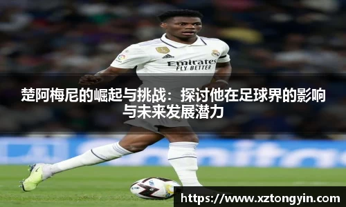 楚阿梅尼的崛起与挑战：探讨他在足球界的影响与未来发展潜力