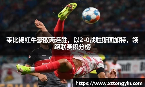 莱比锡红牛豪取两连胜，以2-0战胜斯图加特，领跑联赛积分榜