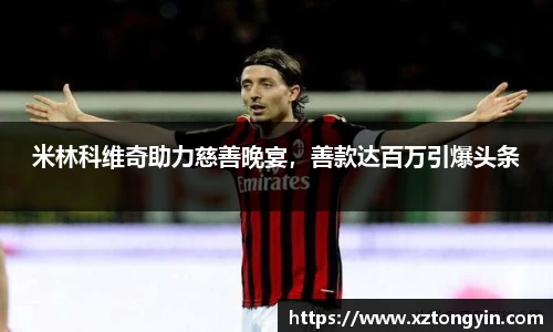 米林科维奇助力慈善晚宴，善款达百万引爆头条